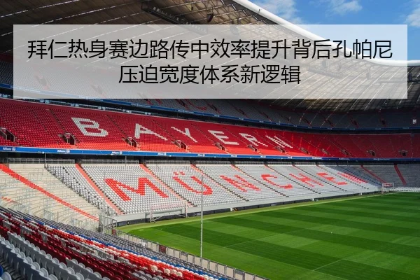 拜仁热身赛边路传中效率提升背后孔帕尼压迫宽度体系新逻辑