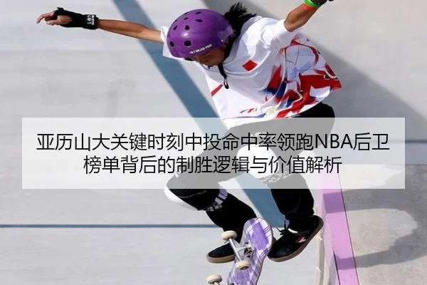 亚历山大关键时刻中投命中率领跑NBA后卫榜单背后的制胜逻辑与价值解析