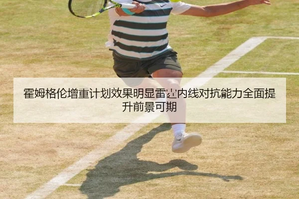霍姆格伦增重计划效果明显雷霆内线对抗能力全面提升前景可期
